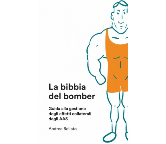 La Bibbia Del Bomber Guida Agli Effetti Collaterali Degli AAS di Andrea Bellato,