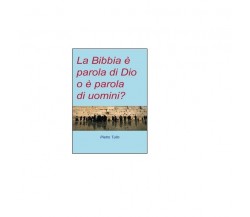 La Bibbia è parola di Dio o è parola di uomini? - Pietro Tullo,  2015,  Youcanpr