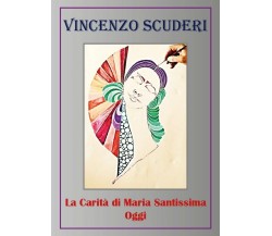 La Carità di Maria Santissima Oggi	 di Vincenzo Scuderi,  2018,  Youcanprint