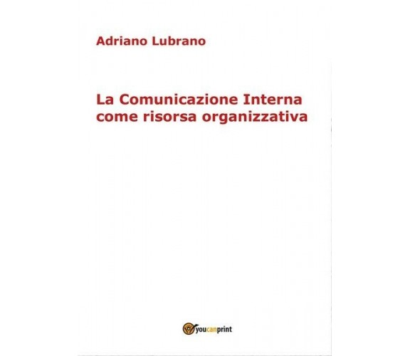 La Comunicazione Interna come risorsa organizzativa,  2017,  Youcanprint  - ER