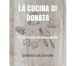 La Cucina Di Donata Ricette Sfiziose per Ogni Occasione di Donata Cacciatore,  2