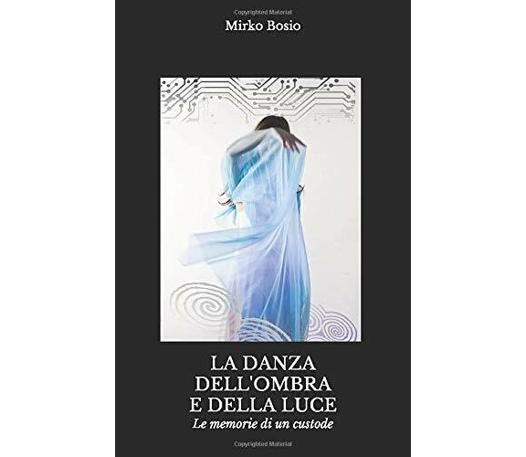 La Danza Dell’ombra e Della Luce Le Memorie Di un Custode di Mirko Bosio,  2013,