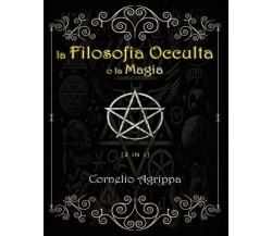  La Filosofia Occulta o la Magia [3 in 1]. Illustrato, Annotato e Tradotto	 di C