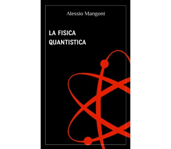 La Fisica Quantistica di Alessio Mangoni,  2020,  Indipendently Published