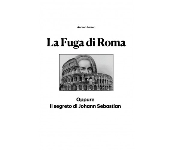 La Fuga di Roma. Oppure Il segreto di Johann Sebastian di Andreo Larsen,  2022, 