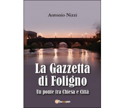 La Gazzetta di Foligno. Un ponte tra chiesa e città	 di Antonio Nizzi,  2015