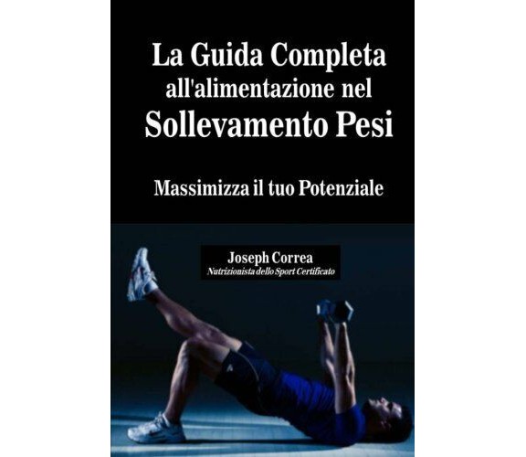 La Guida Completa all'alimentazione nel Sollevamento Pesi - Correa, 2014