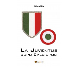 La Juventus dopo Calciopoli	- Silvio Mia,  2018,  Youcanprint