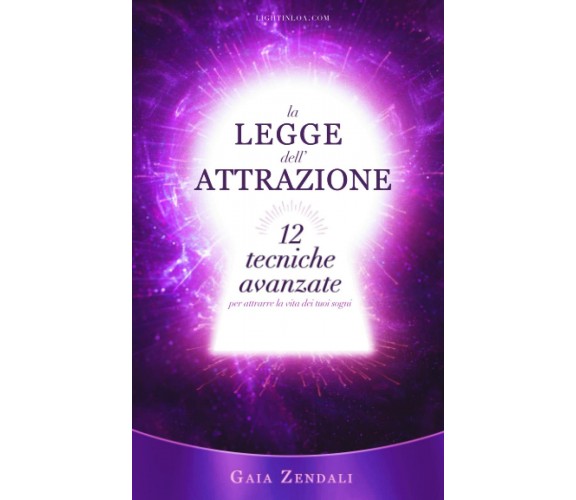 La Legge dell’Attrazione: 12 Tecniche Avanzate per attrarre la vita dei tuoi sog