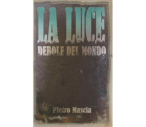 La Luce Debole Del Mondo di Pietro Mascia,  2019,  Indipendently Published