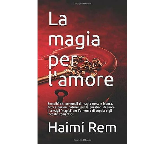 La Magia per L’amore Semplici Riti Personali Di Magia Rossa e Bianca, Filtri e P