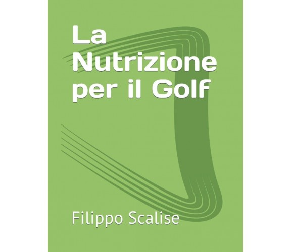 La Nutrizione per il Golf - Filippo Scalise - Independently, 2021