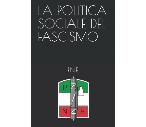 La Politica Sociale del Fascismo di P.n.f.,  2020,  Indipendently Published