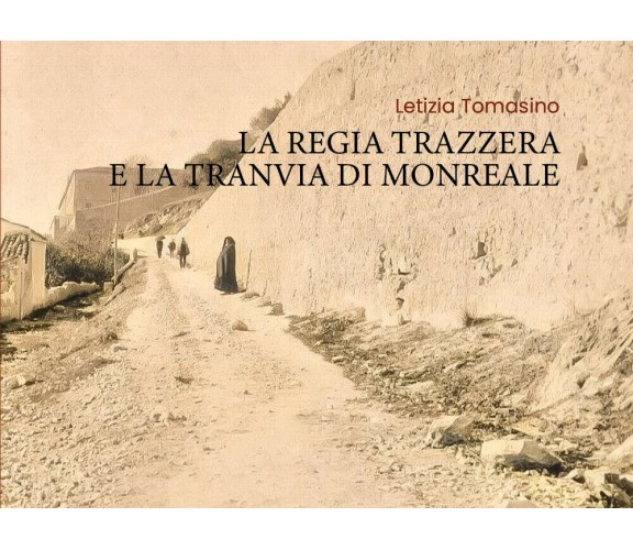 La Regia Trazzera e la Tranvia di Monreale di Letizia Tomasino,  2020,  Youcanpr