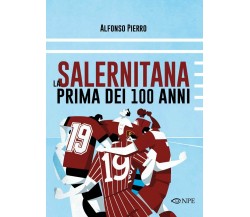 La Salernitana prima dei 100 anni - Alfonso Pierro - edizioni NPE, 2018