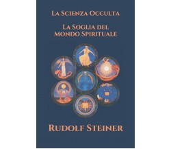 La Scienza Occulta - La Soglia del Mondo Spirituale di Rudolf Steiner,  2020,  I