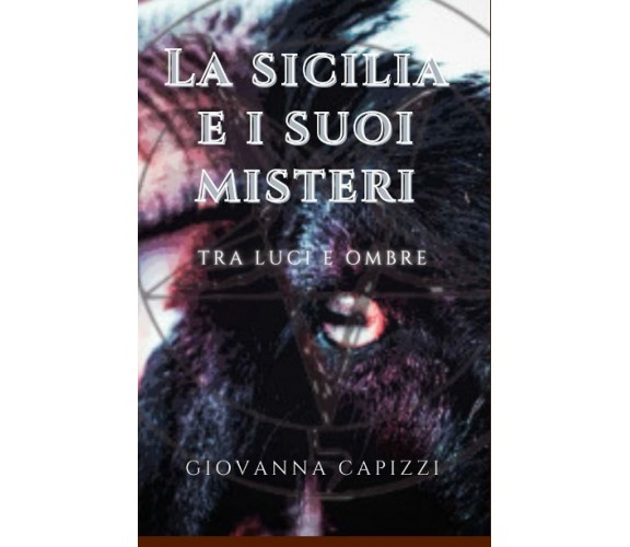 La Sicilia e I Suoi Misteri Tra Luci e Ombre di Giovanna Capizzi,  2021,  Indipe