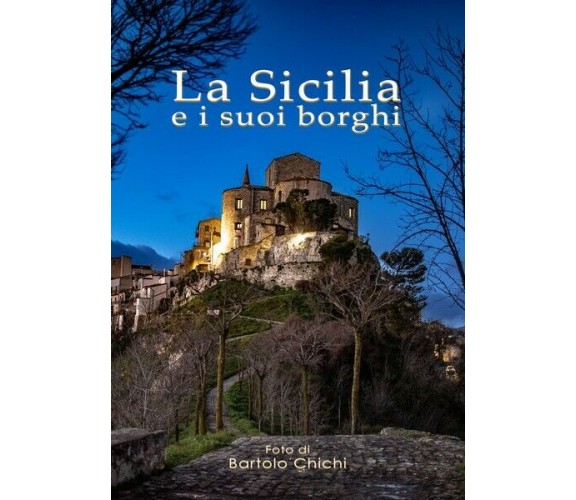 La Sicilia e i suoi borghi. di Bartolo Chichi,  2019,  Youcanprint - ER