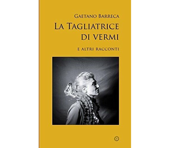 La Tagliatrice Di Vermi E Altri Racconti di Gaetano Barreca,  2017,  Indipendent