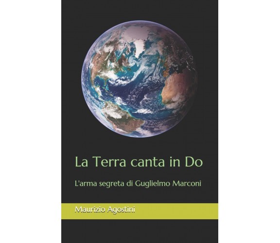 La Terra canta in Do: L'arma segreta di Guglielmo Marconi - Maurizio Agostini