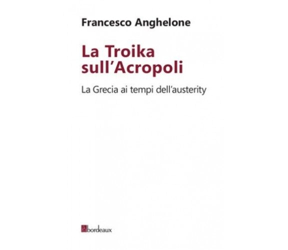 La Troika sull’Acropoli. La Grecia ai tempi dell’austerity di Francesco Anghelo