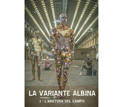 La Variante Albina I - l’aratura Del Campo di Antonio Nonnis,  2017,  Indipenden