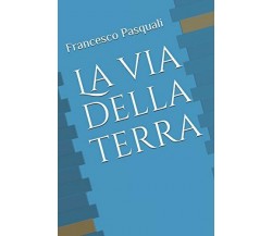 La Via Della Terra di Francesco Pasquali,  2017,  Indipendently Published