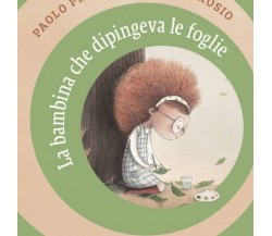 La bambina che dipingeva le foglie	 di Erica Arosio E Paolo Proietti,  Albe Ed.