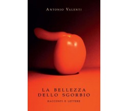 La bellezza dello sgorbio. Racconti e lettere di Antonio Valenti,  2022,  Youcan