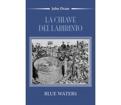 La chiave del Labirinto (Blue Waters)	 di John Dram,  2018,  Youcanprint