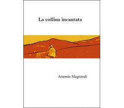 La collina incantata	 di Artemio Magistrali,  2014,  Youcanprint