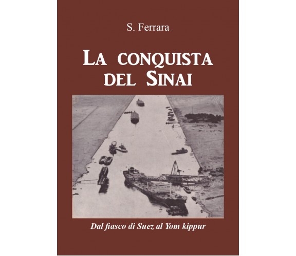 La conquista del Sinai. Dal fiasco di Suez al Yom Kippur di S. Ferrara,  2021,  