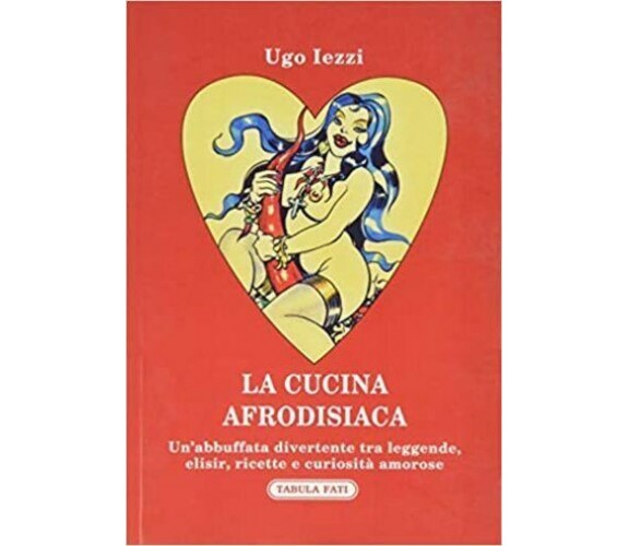 La cucina afrodisiaca 1a edizione di Ugo Iezzi, 2020, Tabula Fati