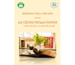 La cucina della nonna. Un libro di ricette e ricordi di Villa Arcadia di Residen