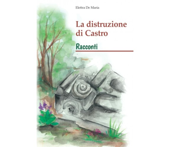 La distruzione di Castro: Racconti di Elettra De Maria,  2022,  Indipendently Pu