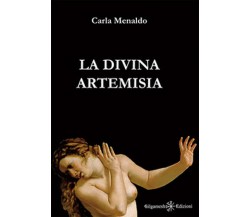 La divina Artemisia	 di Carla Menaldo,  2017,  Gilgamesh Edizioni