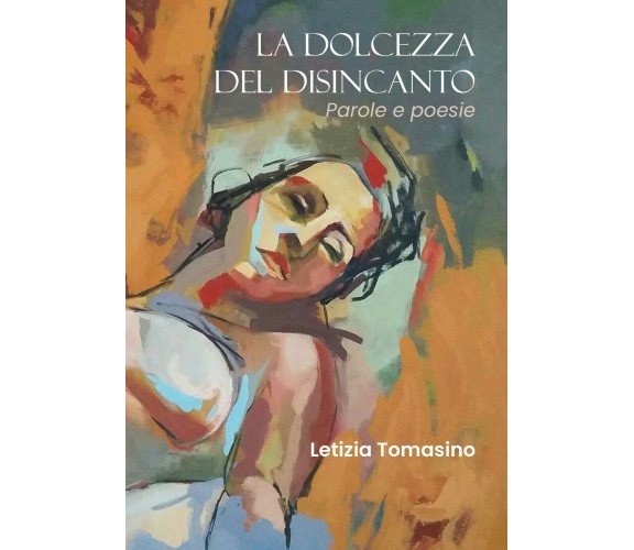 La dolcezza del disincanto. Parole e poesie di Letizia Tomasino,  2019,  Youcanp