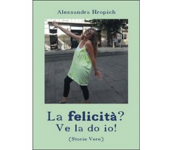 La felicità? Ve la do io!	 di Alessandra Hropich,  2016,  Youcanprint