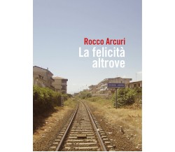 La felicità altrove	 di Rocco Arcuri,  2019,  Youcanprint