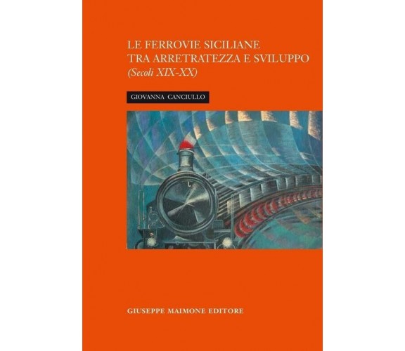 La ferrovia siciliana tra arretratezza e sviluppo. Secoli XIX-XX di Giovanna Ca