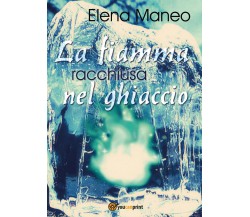 La fiamma racchiusa nel ghiaccio	 di Elena Maneo,  2016,  Youcanprint