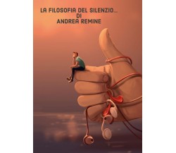 La filosofia del silenzio... di Andrea Remine,  2021,  Youcanprint