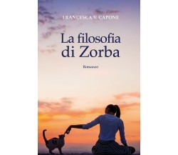 La filosofia di Zorba	 di Francesca V. Capone,  2017,  Youcanprint