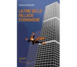 La fine delle fallacie economiche	 di Francesco Simoncelli,  2020,  Goware