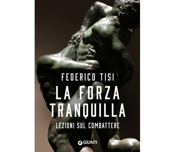 La forza tranquilla. Lezioni sul combattere - Federico Tisi - Giunti, 2022