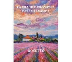 La fragile promessa della lavanda di Rosette,  2021,  Youcanprint