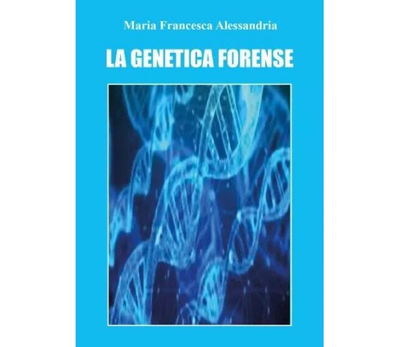 La genetica forense di Maria Francesca Alessandria, 2023, Youcanprint