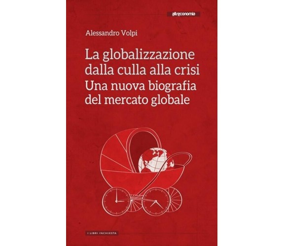  La globalizzazione dalla culla alla crisi. Una nuova biografia del mercato glob