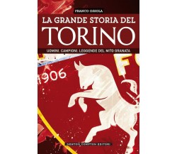 La grande storia del Torino. Uomini. Campioni. Leggende del mito granata - 2021