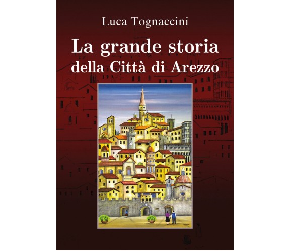 La grande storia della città di Arezzo - Luca Tognaccini,  2019,  Youcanprint